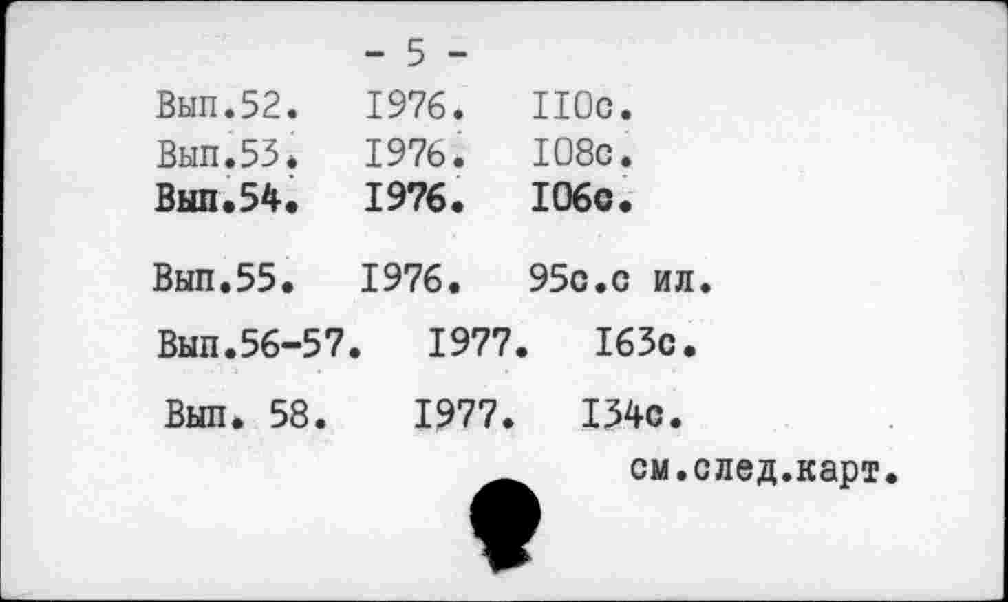 ﻿	- 5 -	
Вып.52.	1976.	110с.
Выл.53.	1976.	108с.
Выл.54.	1976.	106с.
Выл.55.	1976.	95с.с ил
Выл.56-57.	1977.	I63c.
Выл. 58.	1977.	134с.
см.след.карт.